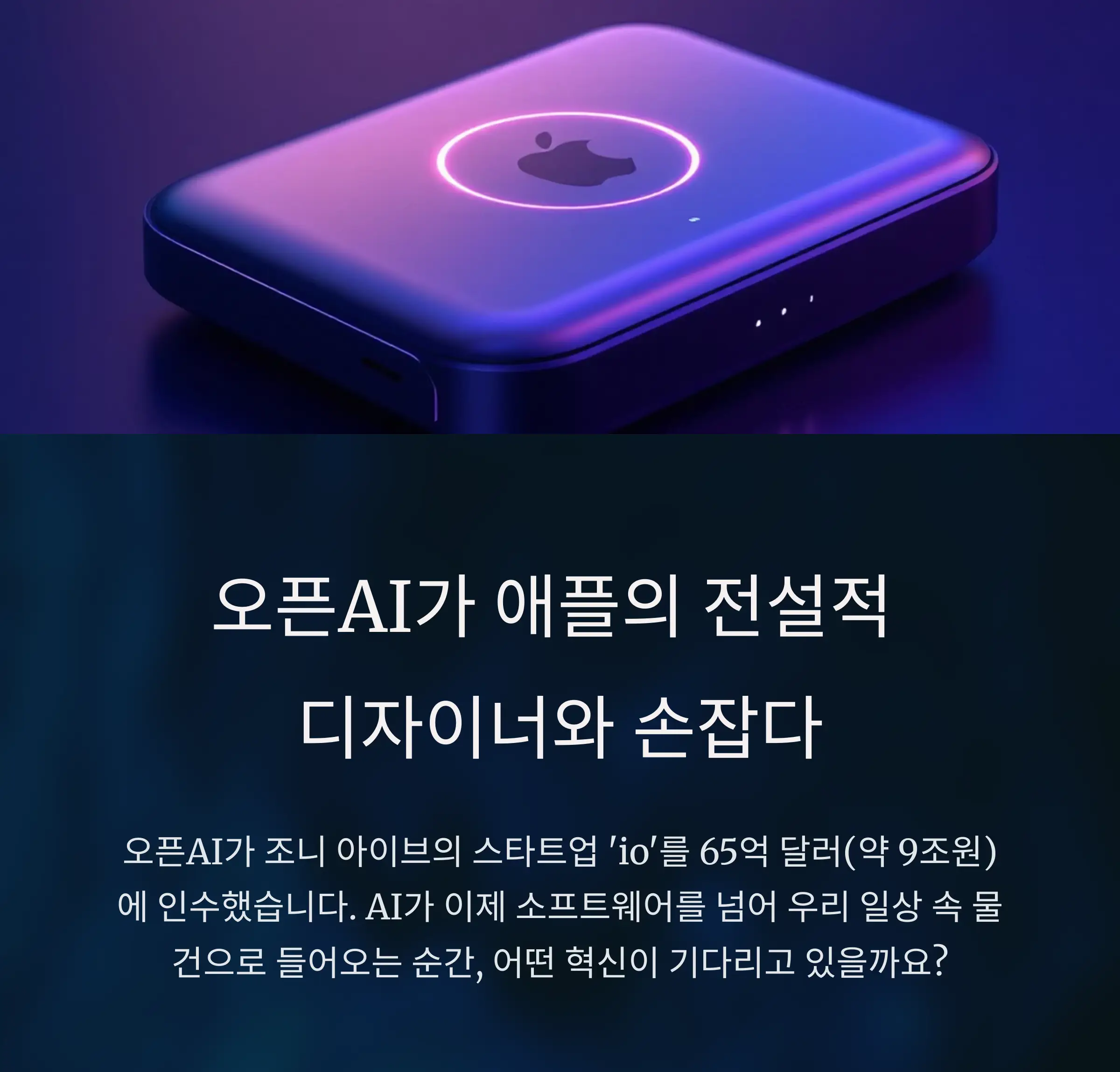 조니 아이브의 'io' 65억 달러 인수: AI 하드웨어 시대의 서막